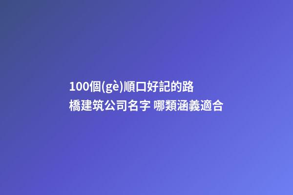 100個(gè)順口好記的路橋建筑公司名字 哪類涵義適合-第1張-公司起名-玄機(jī)派
